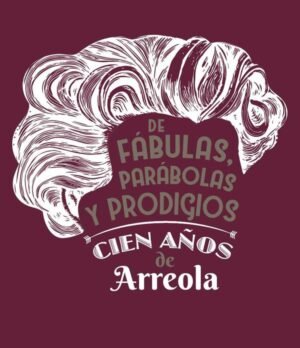 De fábulas, parábolas y prodigios. Cien años de Arreola