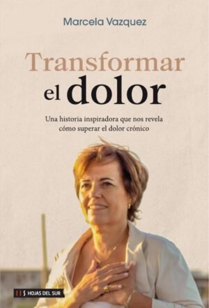 Transformar el dolor: Una historia inspiradora que nos revela cómo superar el dolor crónico