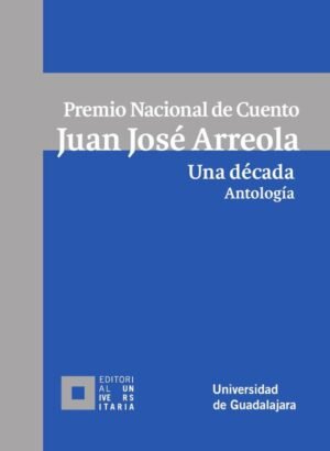 Premio Nacional de Cuento Juan José Arreola. Una década. Antología