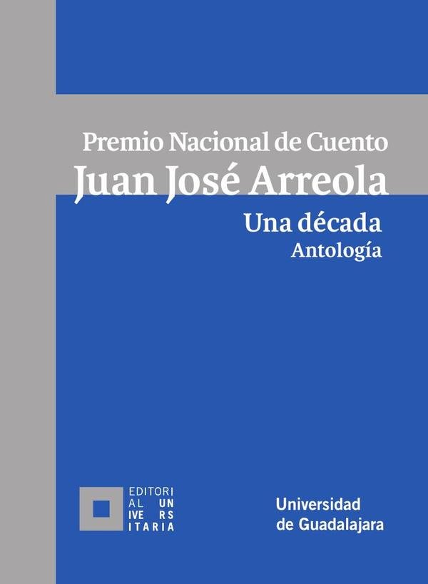 Premio Nacional de Cuento Juan José Arreola. Una década. Antología