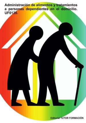 Administración de alimentos y tratamientos a personas dependientes en el domicilio. UF0120.