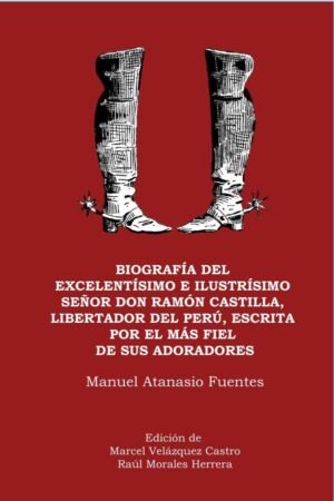 Biografía del excelentísimo e ilustrísimo señor Don Ramón Castilla,  libertador del Perú, escrita por el más fiel de sus adoradores