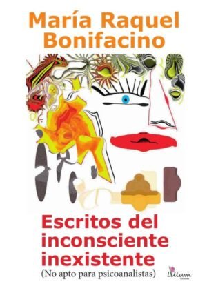 Escritos del inconsciente inexistente (No apto para psicoanalistas)