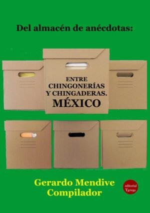 Del almacén de anécdotas: Entre chingonerías y chingaderas. México