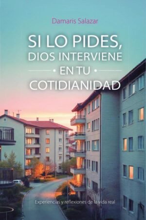 SI LO PIDES, DIOS INTERVIENE EN TU COTIDIANIDAD: Experiencias y reflexiones de la vida real