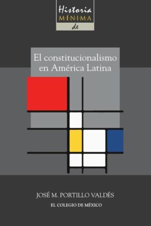 Historia mínima del constitucionalismo en América latina