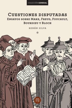 Cuestiones disputadas Ensayos sobre Marx, Freud, Foucault, Bourdieu y Bloch