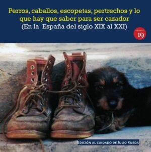 Perros, caballos, escopetas, pertrechos y lo que hay que saber para ser cazador (En la  España del el siglo XIX al XXI)