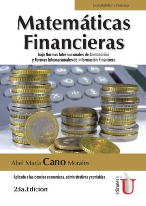 Matemáticas financieras bajo normas internacionales de contabilidad y normas internacionales de información financiera. Aplicado a las ciencias económicas, administrativas y contables. 2da edic.