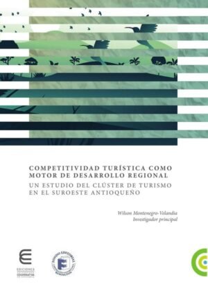Competitividad turística como motor de desarrollo regional un estudio del clúster de turismo en el suroeste Antioqueño