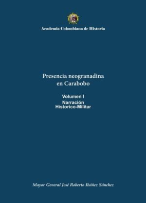 Presencia neogranadina
en Carabobo
Volumen I
Narración
Historico-Militar