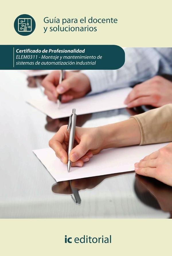 Montaje y mantenimiento de sistemas de automatización industrial. ELEM0311 - Guía para el docente y solucionarios
