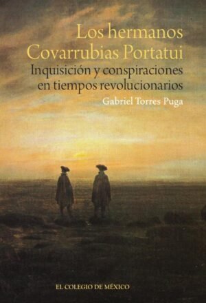 Los hermanos Covarrubias Portatui. Inquisición y conspiraciones en tiempos revolucionarios
