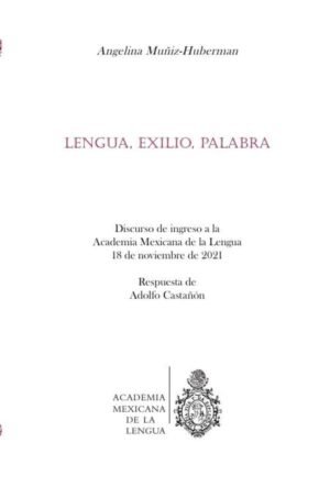 Lengua, exilio, palabra : discurso de ingreso a la Academia Mexicana de la Lengua, 18 de noviembre de 2018